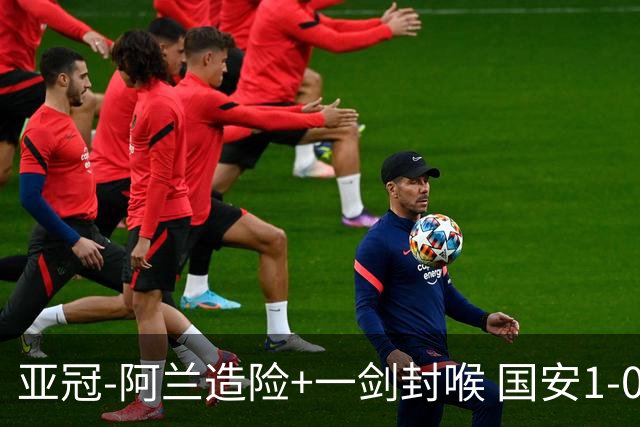 亚冠-阿兰造险+一剑封喉 国安1-0东京挺入东亚4强
