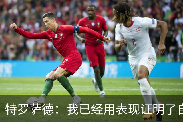 特罗萨德：我已经用表现证明了自己